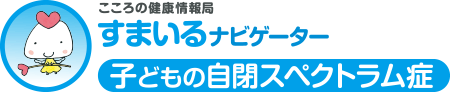 こころの健康情報局 すまいるナビゲーター 子供の自閉スペクトラム症