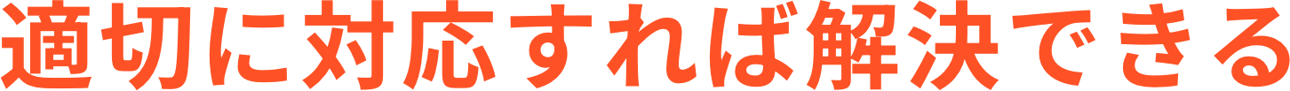 適切に対応すれば解決できる
