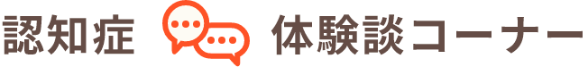 認知症 体験談コーナー