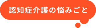 認知症介護の悩みごと